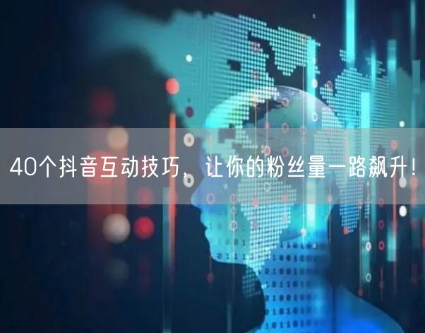 40个抖音互动技巧，让你的粉丝量一路飙升！