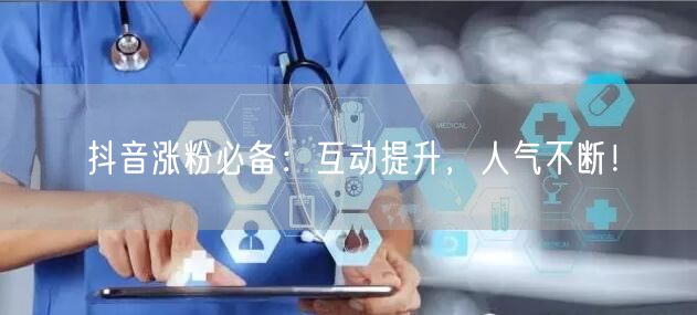 抖音涨粉必备：互动提升，人气不断！