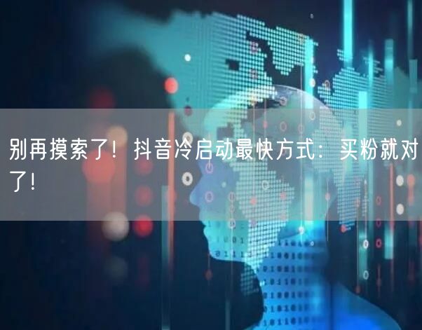 别再摸索了！抖音冷启动最快方式：买粉就对了！