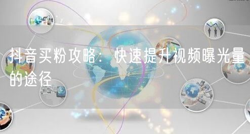 抖音买粉攻略：快速提升视频曝光量的途径