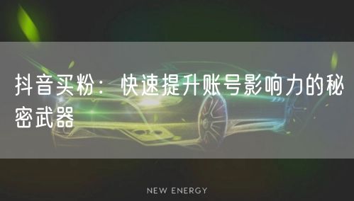 抖音买粉：快速提升账号影响力的秘密武器