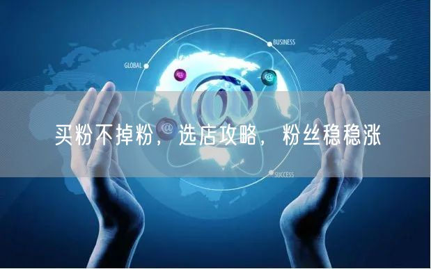买粉不掉粉，选店攻略，粉丝稳稳涨