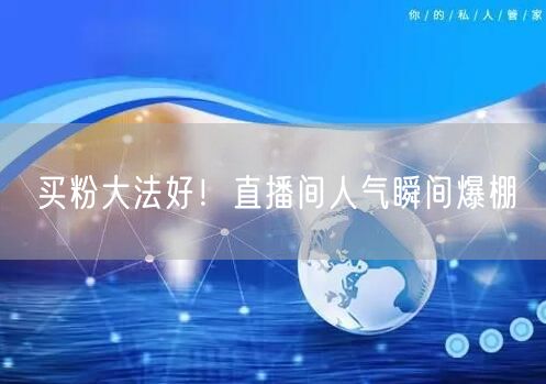 买粉大法好！直播间人气瞬间爆棚