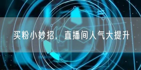 买粉小妙招，直播间人气大提升