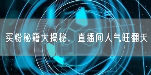买粉秘籍大揭秘，直播间人气旺翻天