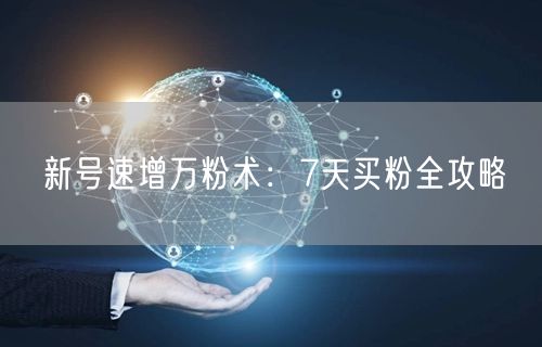 新号速增万粉术：7天买粉全攻略