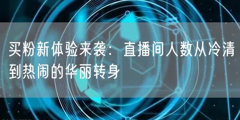 买粉新体验来袭：直播间人数从冷清到热闹的华丽转身