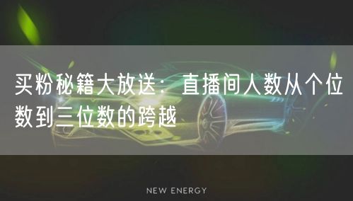 买粉秘籍大放送：直播间人数从个位数到三位数的跨越