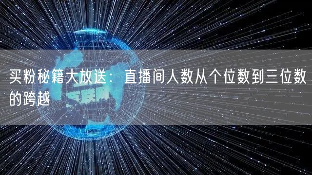 买粉秘籍大放送：直播间人数从个位数到三位数的跨越