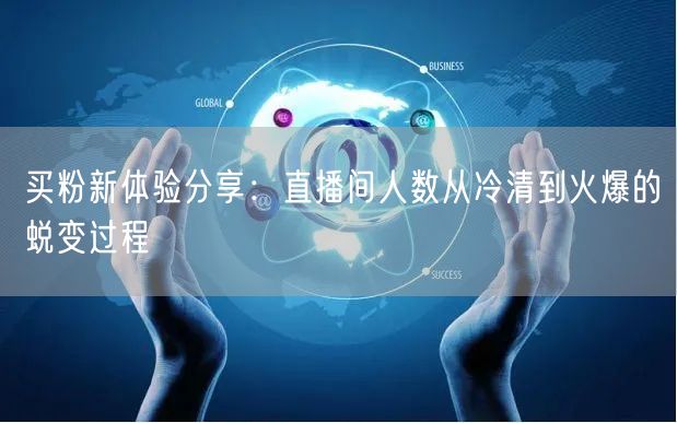 买粉新体验分享：直播间人数从冷清到火爆的蜕变过程