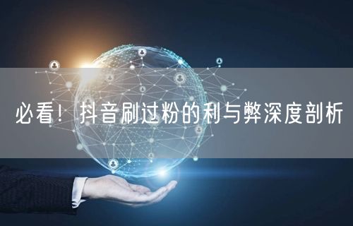 必看！抖音刷过粉的利与弊深度剖析