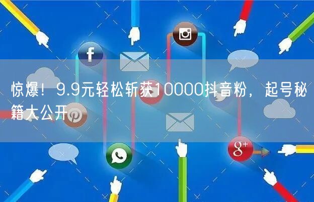 惊爆！9.9元轻松斩获10000抖音粉，起号秘籍大公开