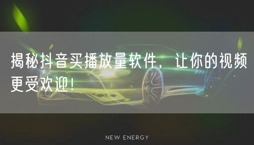 揭秘抖音买播放量软件，让你的视频更受欢迎！