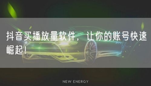 抖音买播放量软件，让你的账号快速崛起！