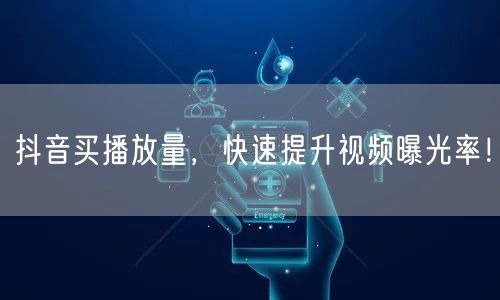 抖音买播放量，快速提升视频曝光率！