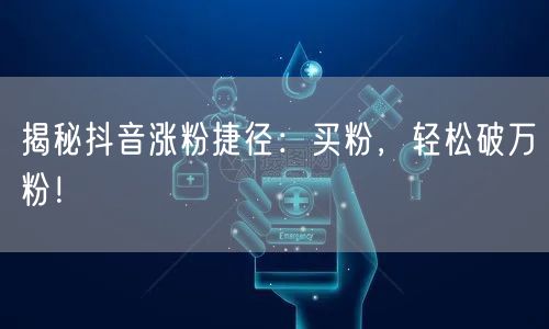 揭秘抖音涨粉捷径：买粉，轻松破万粉！