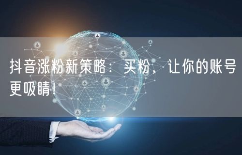 抖音涨粉新策略：买粉，让你的账号更吸睛！