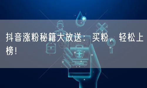 抖音涨粉秘籍大放送：买粉，轻松上榜！