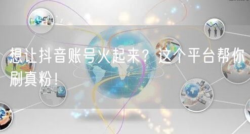 想让抖音账号火起来？这个平台帮你刷真粉！