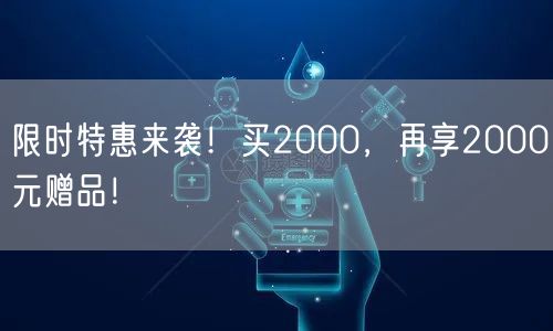 限时特惠来袭！买2000，再享2000元赠品！