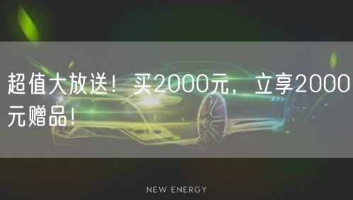 超值大放送！买2000元，立享2000元赠品！