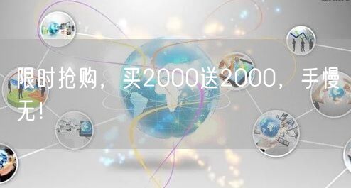 限时抢购，买2000送2000，手慢无！