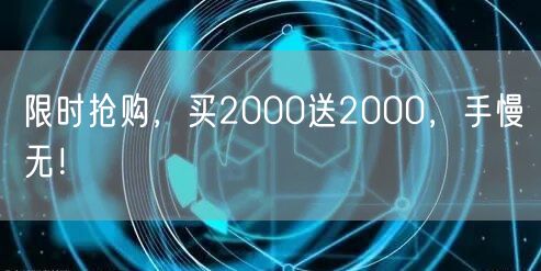限时抢购，买2000送2000，手慢无！