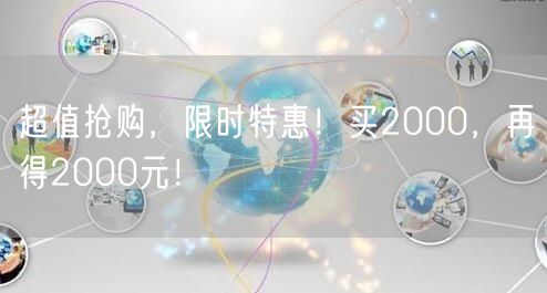 超值抢购，限时特惠！买2000，再得2000元！