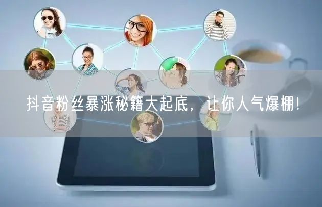 抖音粉丝暴涨秘籍大起底，让你人气爆棚！