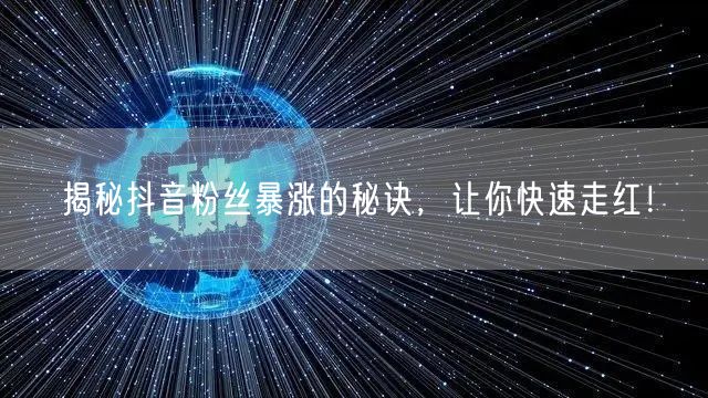 揭秘抖音粉丝暴涨的秘诀，让你快速走红！