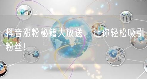 抖音涨粉秘籍大放送，让你轻松吸引粉丝！