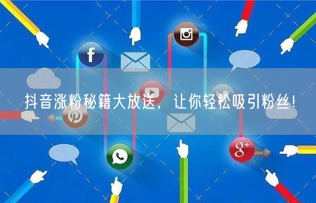 抖音涨粉秘籍大放送，让你轻松吸引粉丝！