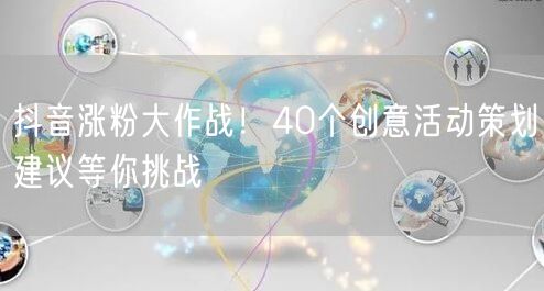 抖音涨粉大作战！40个创意活动策划建议等你挑战