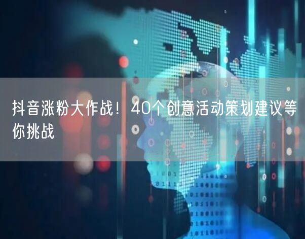 抖音涨粉大作战！40个创意活动策划建议等你挑战