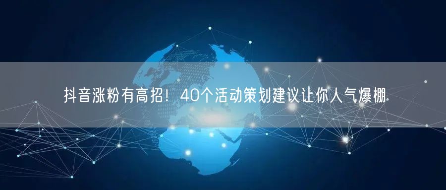 抖音涨粉有高招！40个活动策划建议让你人气爆棚