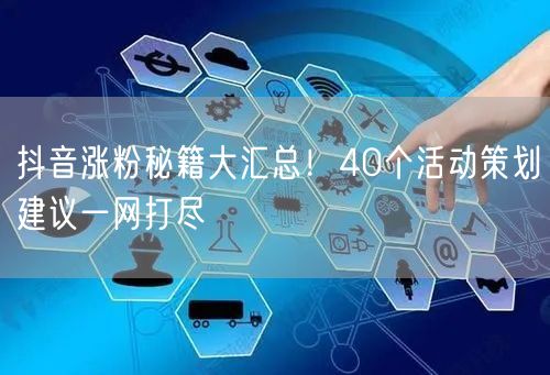 抖音涨粉秘籍大汇总！40个活动策划建议一网打尽
