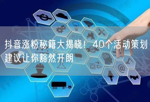 抖音涨粉秘籍大揭晓！40个活动策划建议让你豁然开朗
