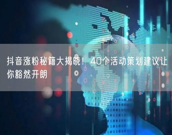 抖音涨粉秘籍大揭晓！40个活动策划建议让你豁然开朗