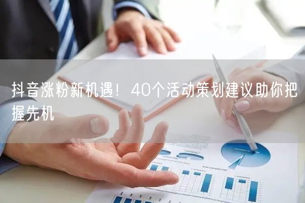 抖音涨粉新机遇！40个活动策划建议助你把握先机