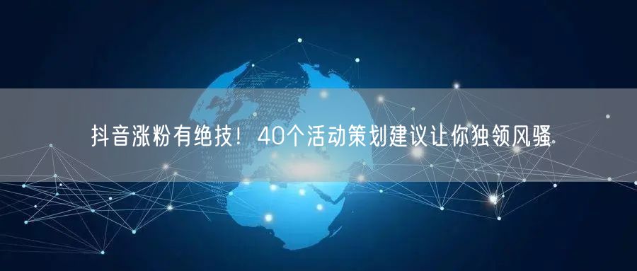 抖音涨粉有绝技！40个活动策划建议让你独领风骚