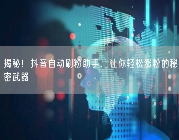 揭秘！抖音自动刷粉助手，让你轻松涨粉的秘密武器