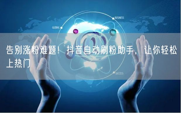 告别涨粉难题！抖音自动刷粉助手，让你轻松上热门