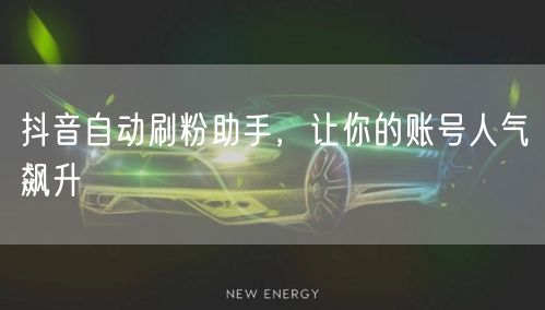 抖音自动刷粉助手，让你的账号人气飙升