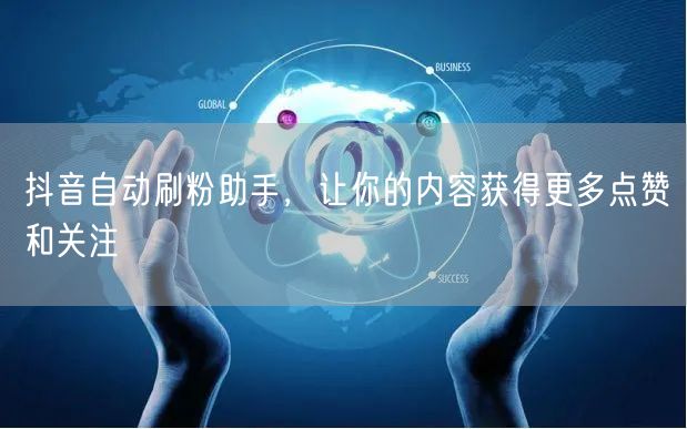 抖音自动刷粉助手，让你的内容获得更多点赞和关注