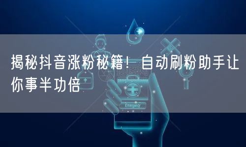 揭秘抖音涨粉秘籍！自动刷粉助手让你事半功倍