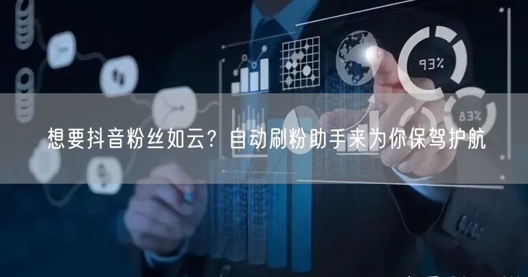 想要抖音粉丝如云？自动刷粉助手来为你保驾护航