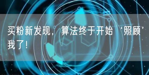 买粉新发现，算法终于开始‘照顾’我了！
