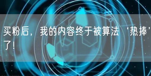 买粉后，我的内容终于被算法‘热捧’了！