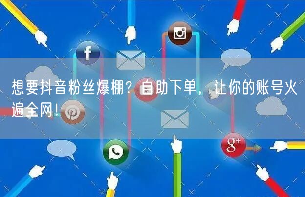 想要抖音粉丝爆棚？自助下单，让你的账号火遍全网！