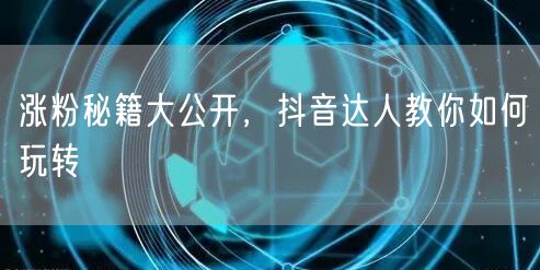 涨粉秘籍大公开，抖音达人教你如何玩转